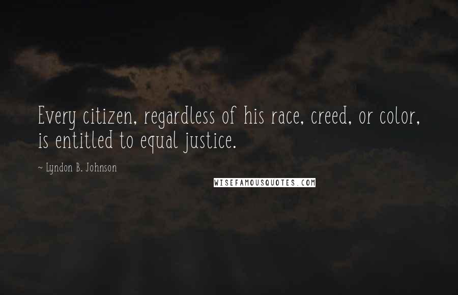 Lyndon B. Johnson Quotes: Every citizen, regardless of his race, creed, or color, is entitled to equal justice.