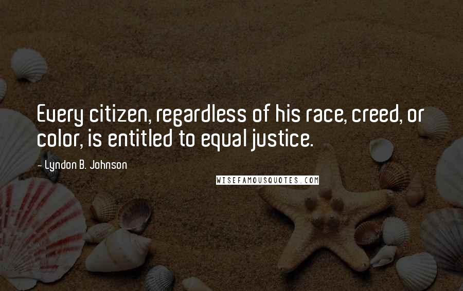 Lyndon B. Johnson Quotes: Every citizen, regardless of his race, creed, or color, is entitled to equal justice.
