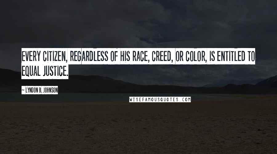 Lyndon B. Johnson Quotes: Every citizen, regardless of his race, creed, or color, is entitled to equal justice.