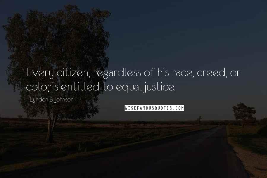 Lyndon B. Johnson Quotes: Every citizen, regardless of his race, creed, or color, is entitled to equal justice.