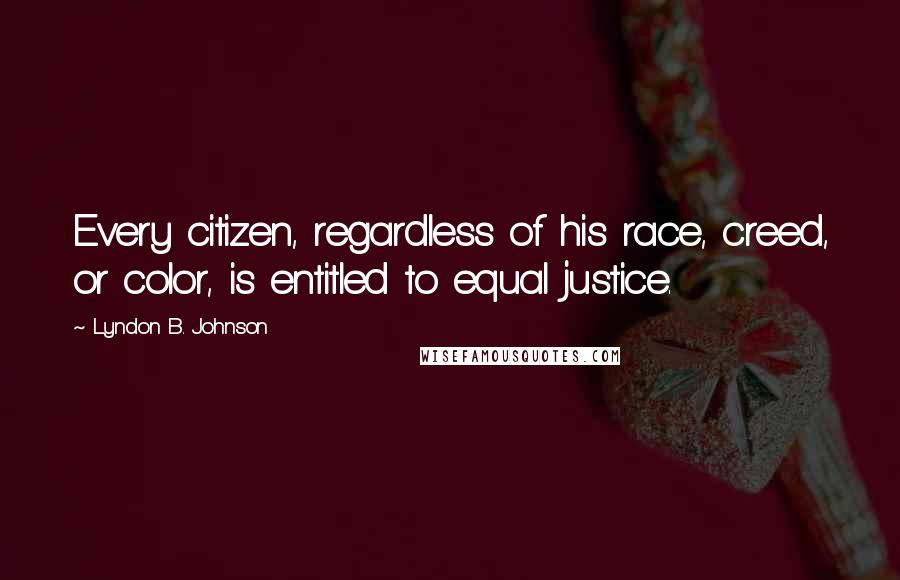 Lyndon B. Johnson Quotes: Every citizen, regardless of his race, creed, or color, is entitled to equal justice.