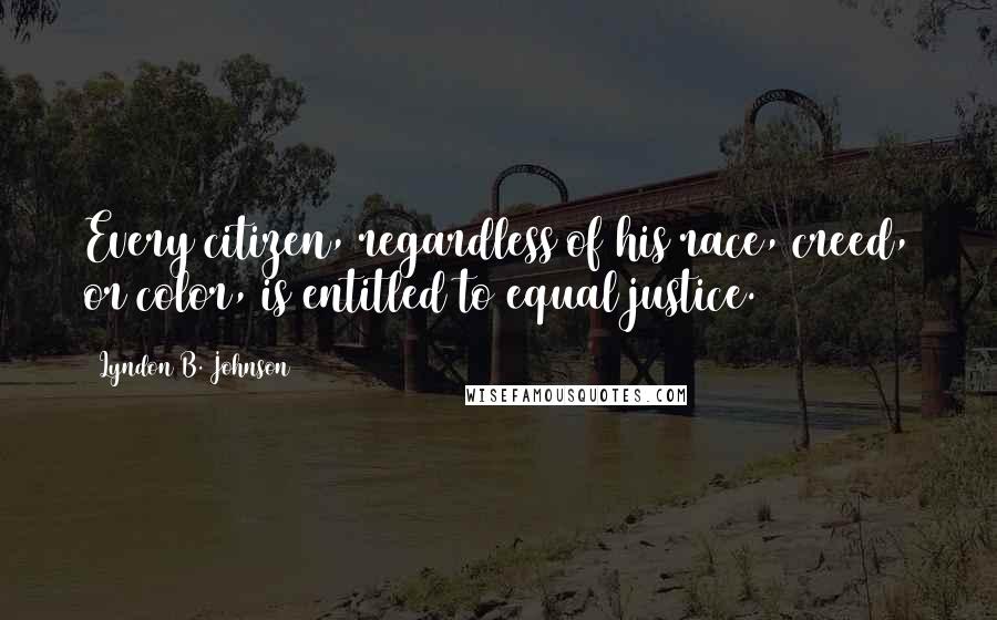 Lyndon B. Johnson Quotes: Every citizen, regardless of his race, creed, or color, is entitled to equal justice.