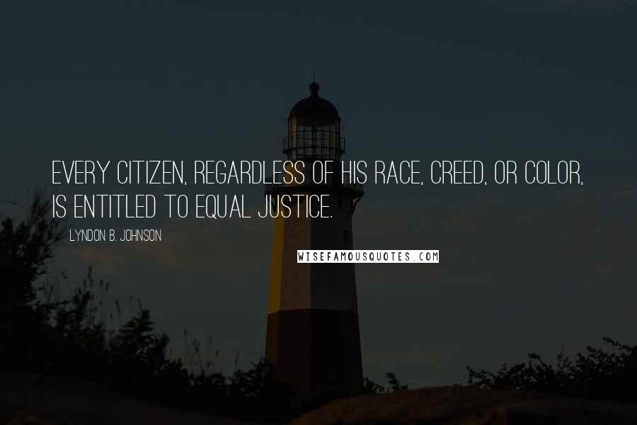 Lyndon B. Johnson Quotes: Every citizen, regardless of his race, creed, or color, is entitled to equal justice.
