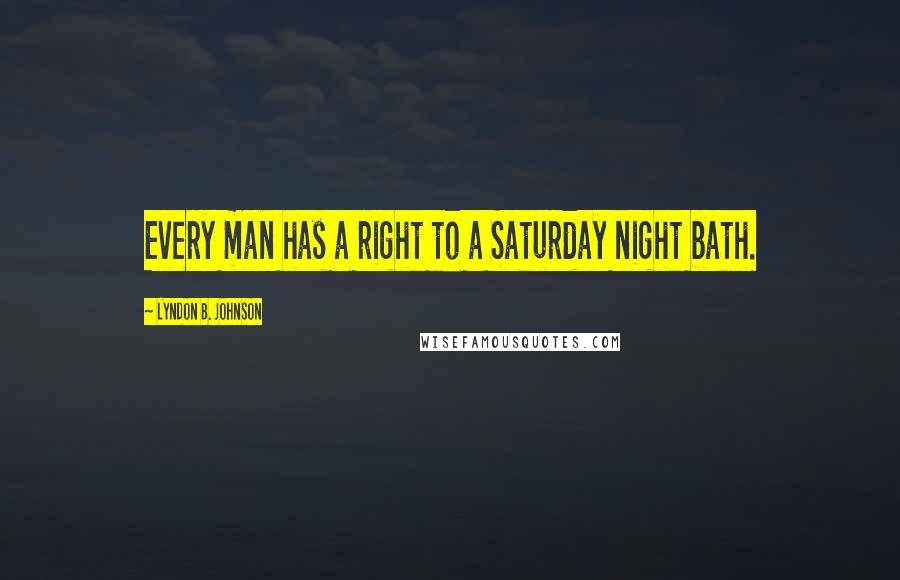 Lyndon B. Johnson Quotes: Every man has a right to a Saturday night bath.