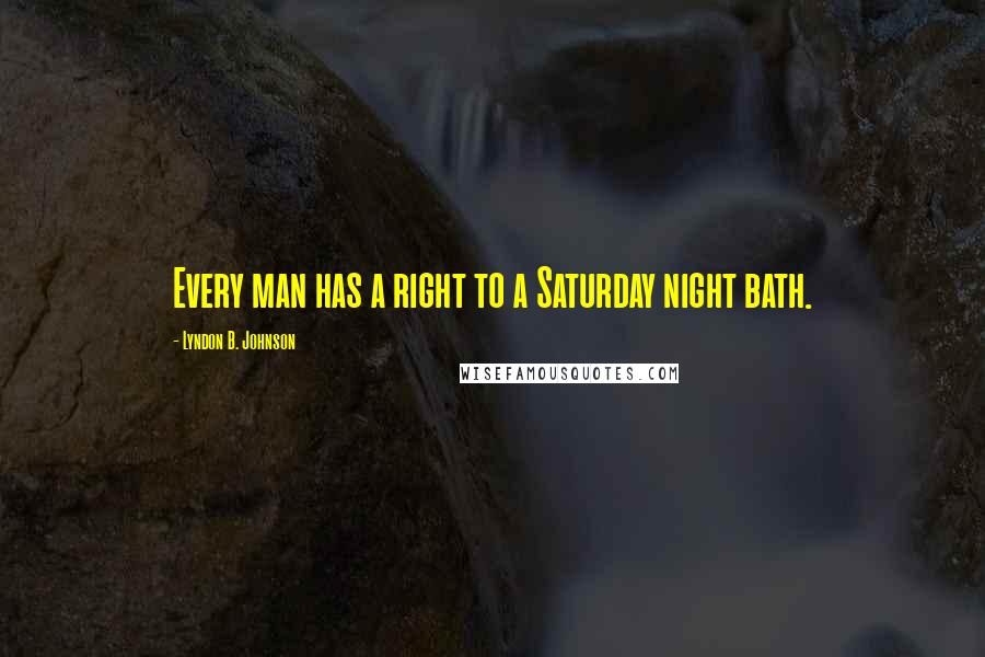 Lyndon B. Johnson Quotes: Every man has a right to a Saturday night bath.