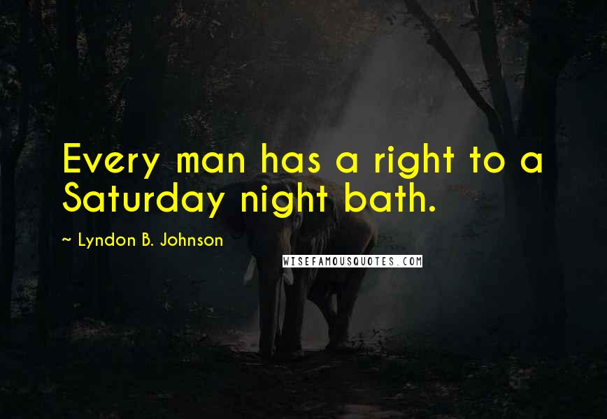 Lyndon B. Johnson Quotes: Every man has a right to a Saturday night bath.