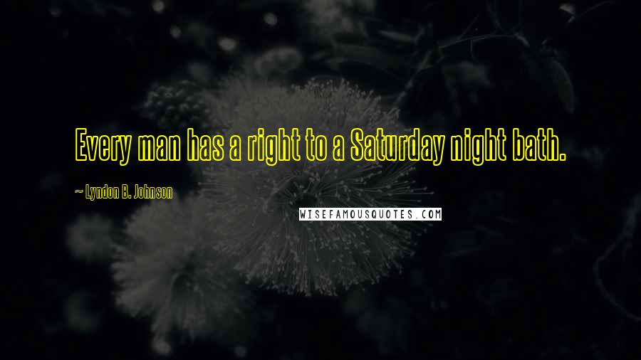 Lyndon B. Johnson Quotes: Every man has a right to a Saturday night bath.