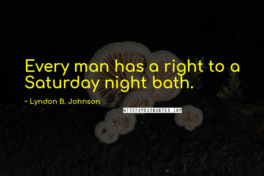 Lyndon B. Johnson Quotes: Every man has a right to a Saturday night bath.