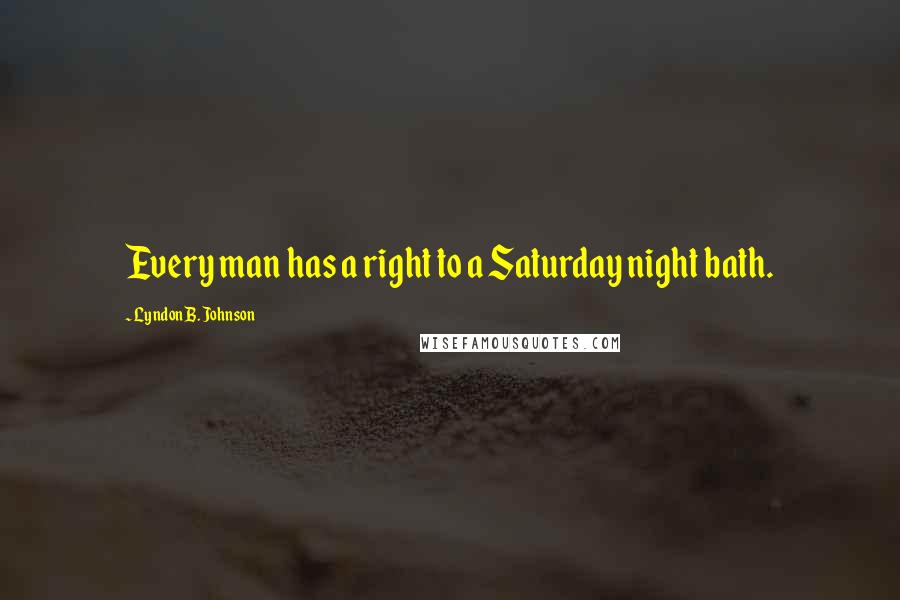 Lyndon B. Johnson Quotes: Every man has a right to a Saturday night bath.