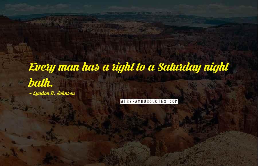 Lyndon B. Johnson Quotes: Every man has a right to a Saturday night bath.