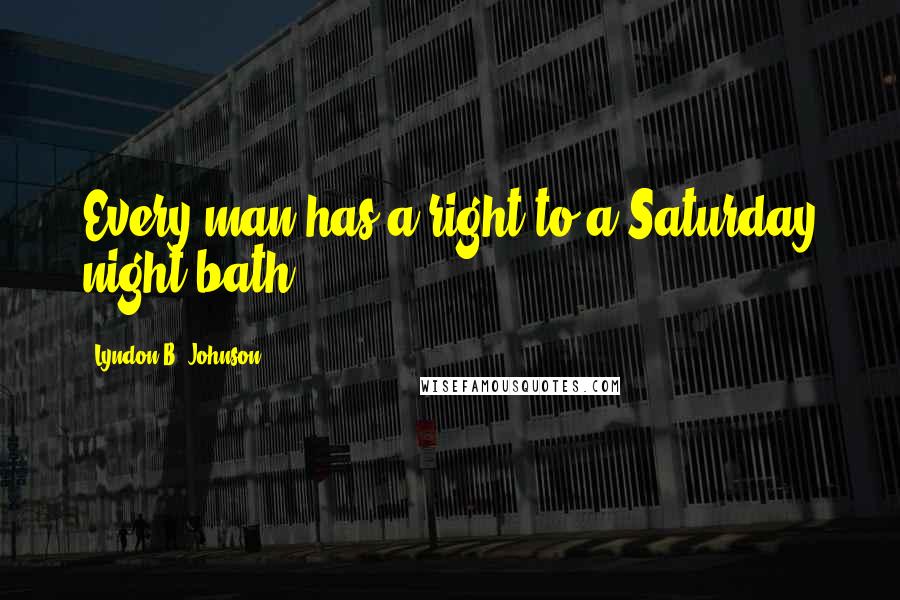 Lyndon B. Johnson Quotes: Every man has a right to a Saturday night bath.