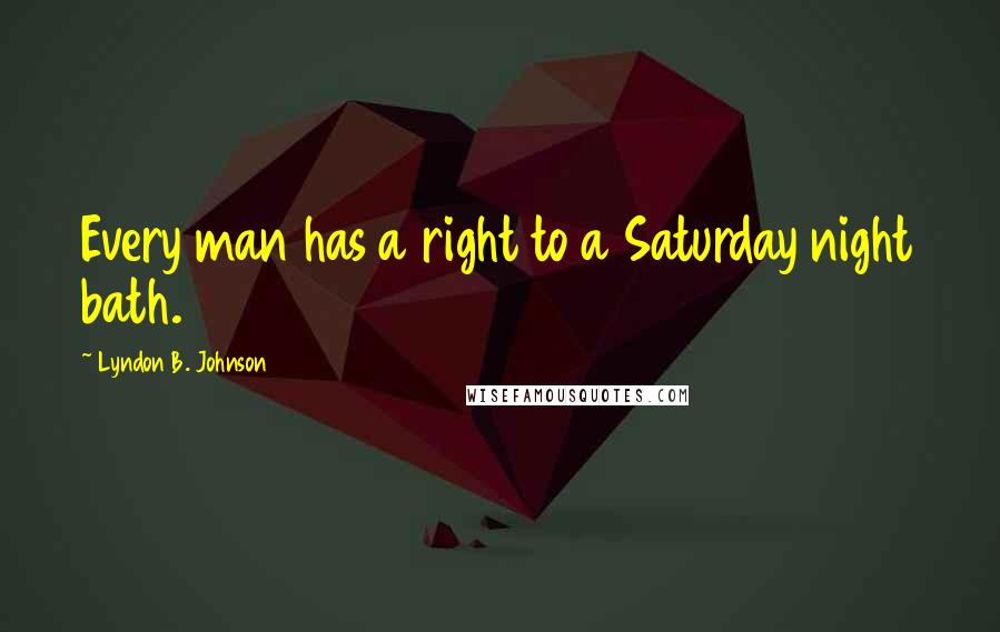 Lyndon B. Johnson Quotes: Every man has a right to a Saturday night bath.