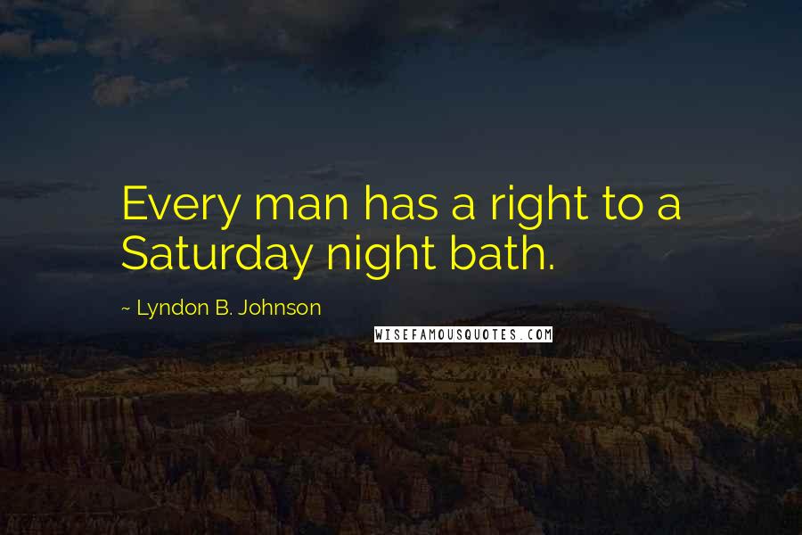 Lyndon B. Johnson Quotes: Every man has a right to a Saturday night bath.