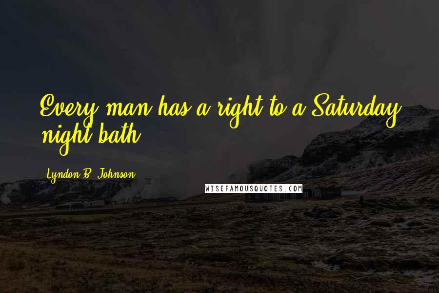 Lyndon B. Johnson Quotes: Every man has a right to a Saturday night bath.