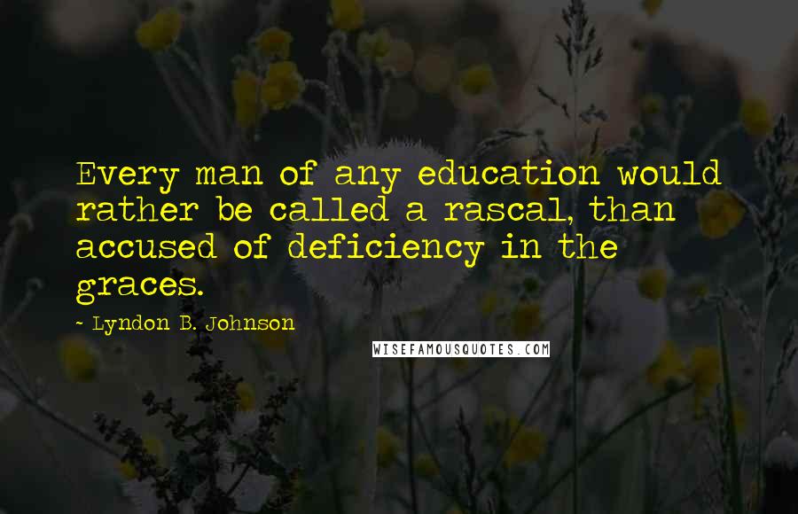 Lyndon B. Johnson Quotes: Every man of any education would rather be called a rascal, than accused of deficiency in the graces.