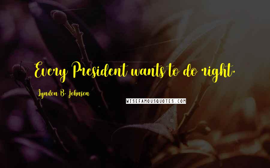 Lyndon B. Johnson Quotes: Every President wants to do right.