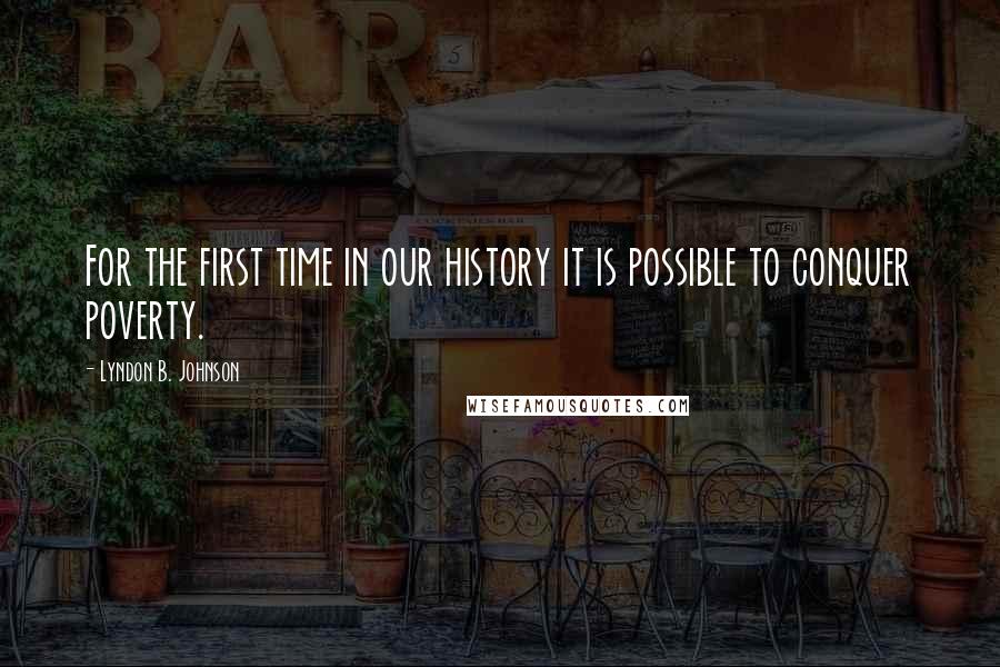 Lyndon B. Johnson Quotes: For the first time in our history it is possible to conquer poverty.