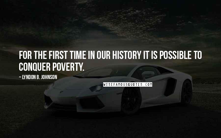 Lyndon B. Johnson Quotes: For the first time in our history it is possible to conquer poverty.