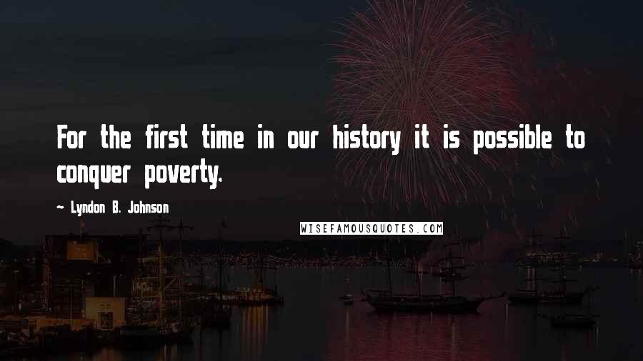 Lyndon B. Johnson Quotes: For the first time in our history it is possible to conquer poverty.