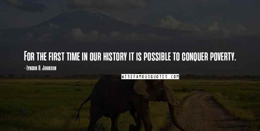 Lyndon B. Johnson Quotes: For the first time in our history it is possible to conquer poverty.