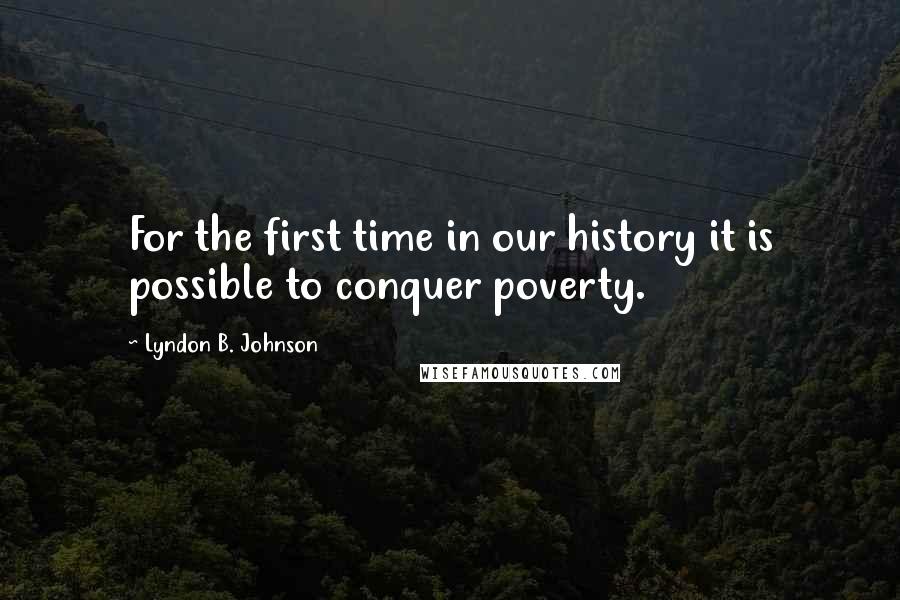 Lyndon B. Johnson Quotes: For the first time in our history it is possible to conquer poverty.