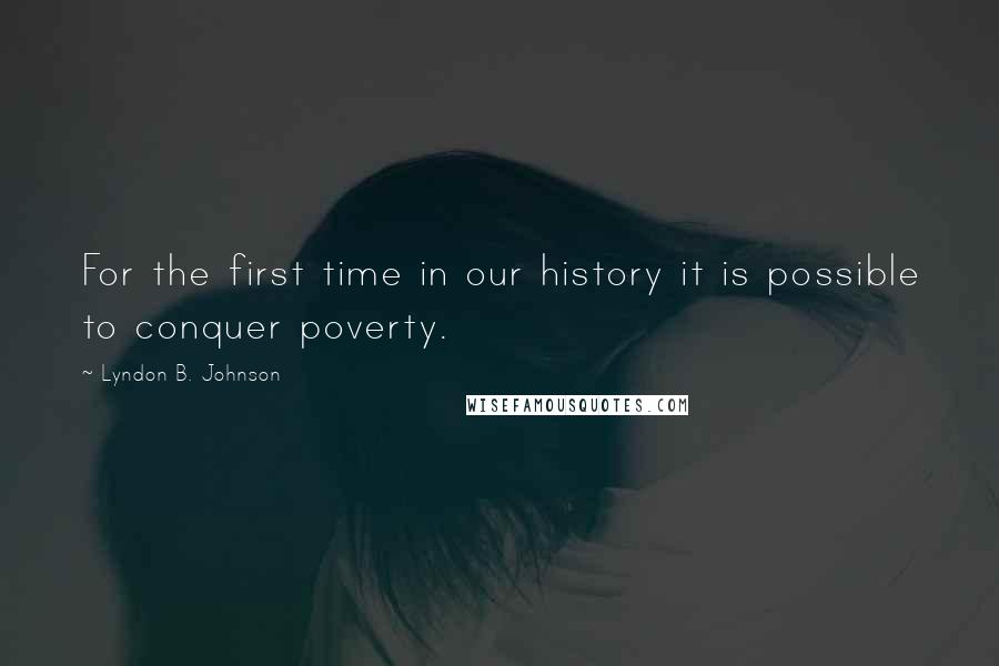 Lyndon B. Johnson Quotes: For the first time in our history it is possible to conquer poverty.