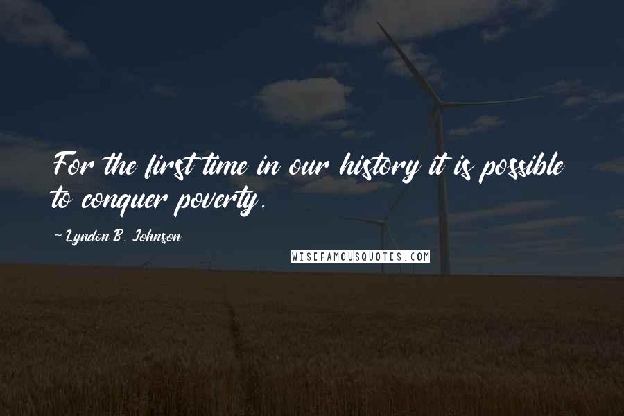 Lyndon B. Johnson Quotes: For the first time in our history it is possible to conquer poverty.