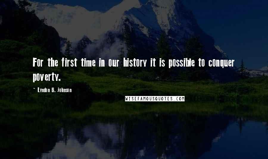 Lyndon B. Johnson Quotes: For the first time in our history it is possible to conquer poverty.