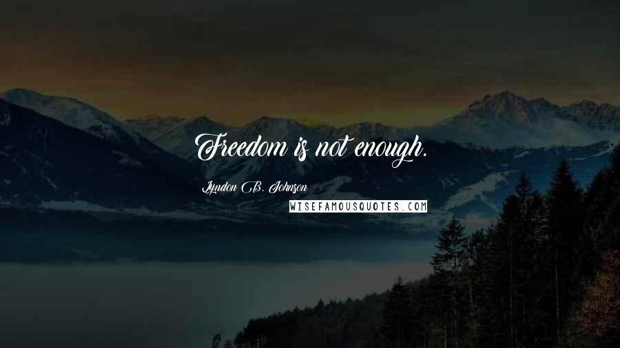 Lyndon B. Johnson Quotes: Freedom is not enough.