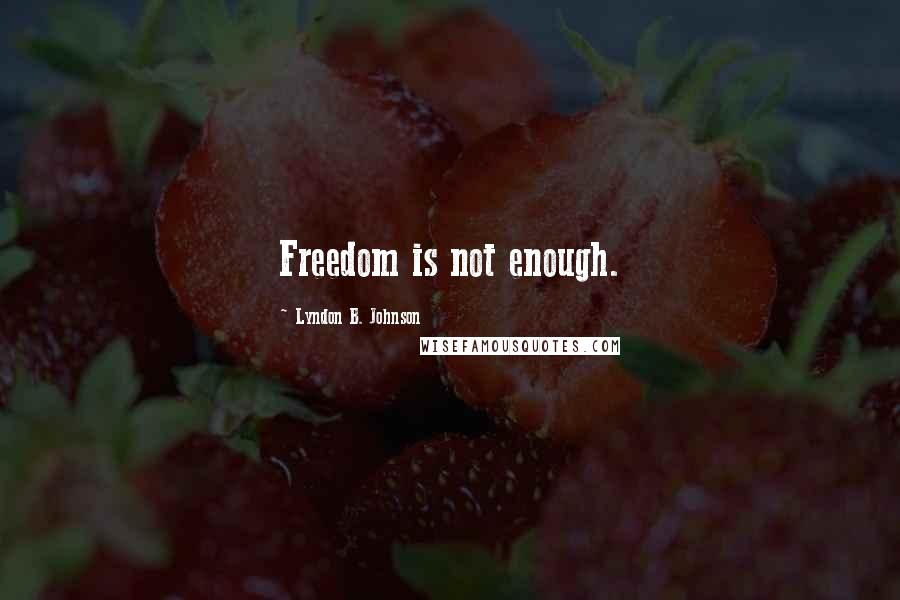 Lyndon B. Johnson Quotes: Freedom is not enough.