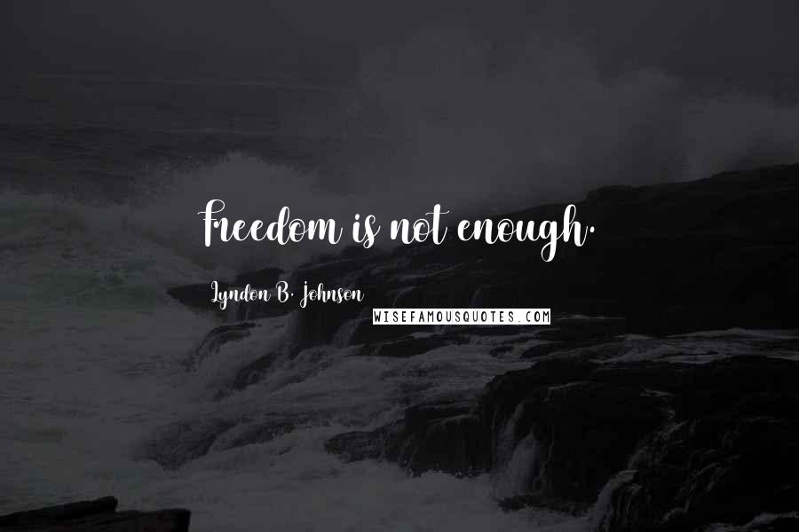 Lyndon B. Johnson Quotes: Freedom is not enough.