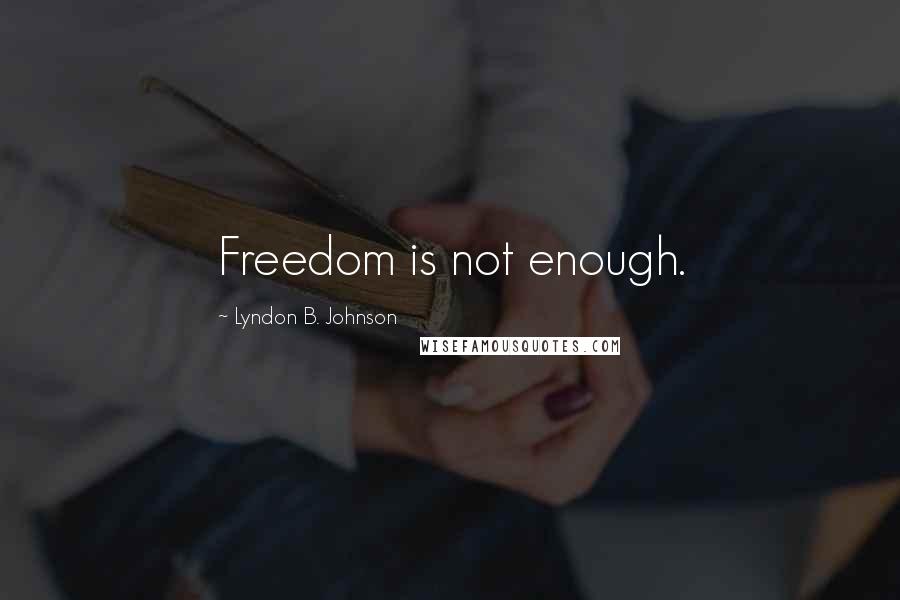 Lyndon B. Johnson Quotes: Freedom is not enough.