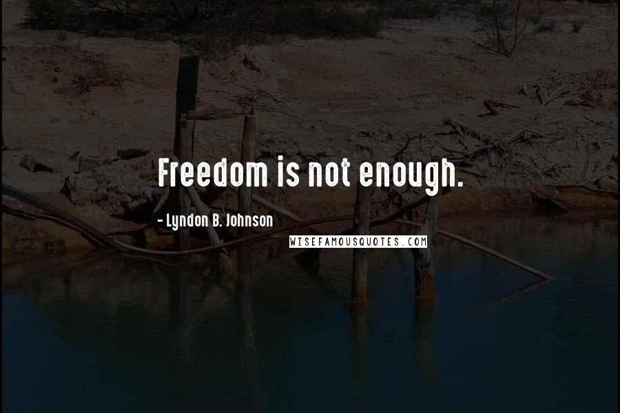 Lyndon B. Johnson Quotes: Freedom is not enough.