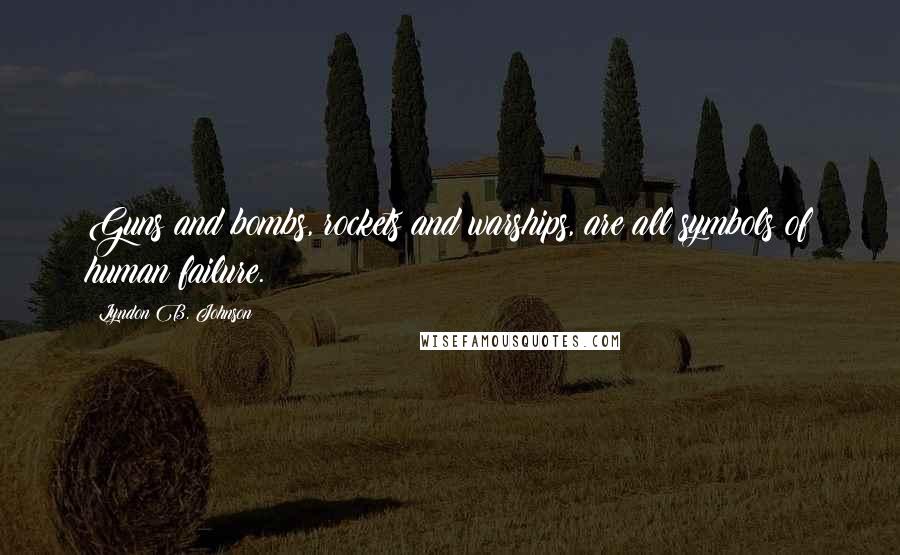 Lyndon B. Johnson Quotes: Guns and bombs, rockets and warships, are all symbols of human failure.