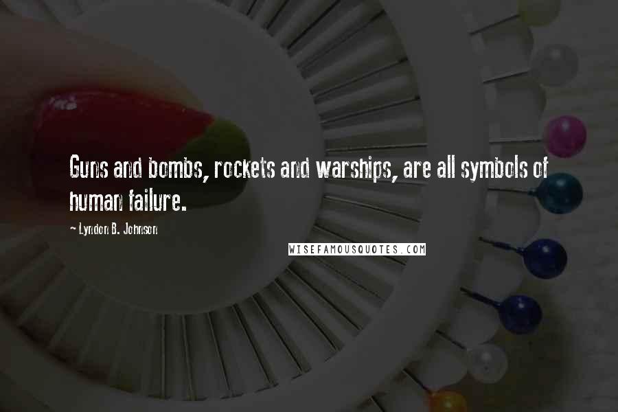 Lyndon B. Johnson Quotes: Guns and bombs, rockets and warships, are all symbols of human failure.