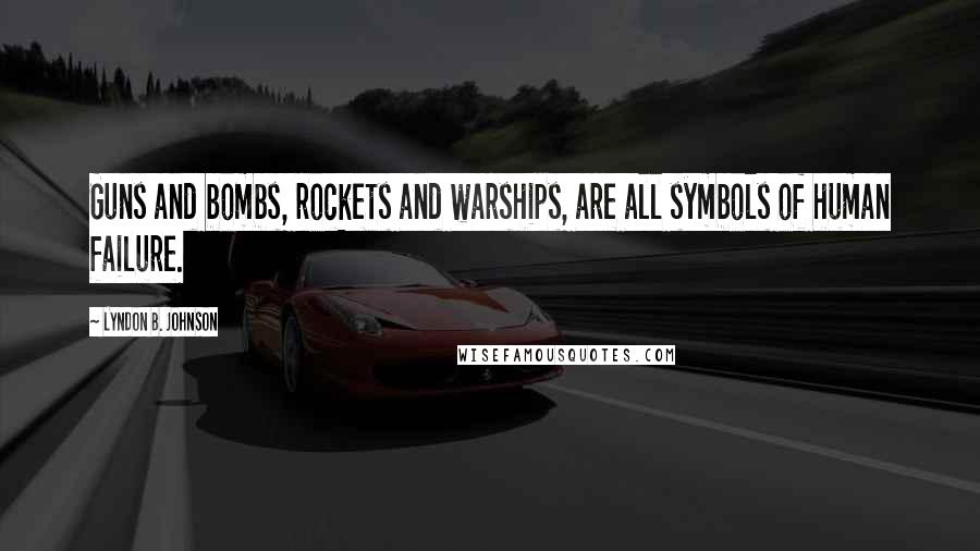 Lyndon B. Johnson Quotes: Guns and bombs, rockets and warships, are all symbols of human failure.