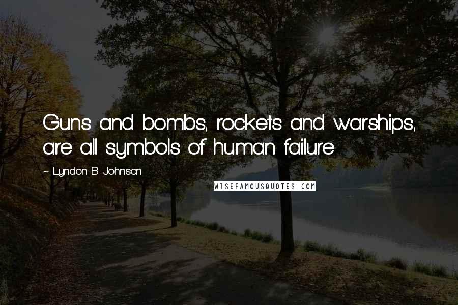 Lyndon B. Johnson Quotes: Guns and bombs, rockets and warships, are all symbols of human failure.