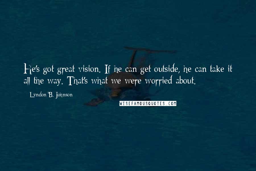 Lyndon B. Johnson Quotes: He's got great vision. If he can get outside, he can take it all the way. That's what we were worried about.