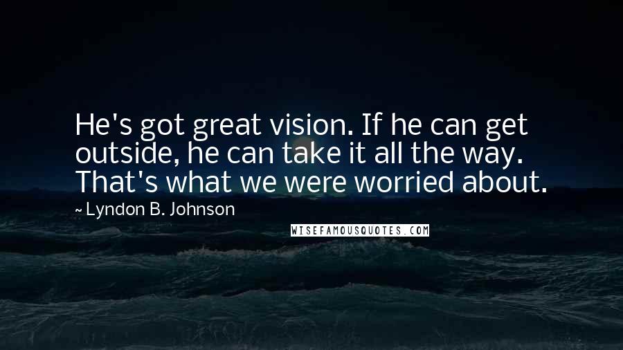 Lyndon B. Johnson Quotes: He's got great vision. If he can get outside, he can take it all the way. That's what we were worried about.