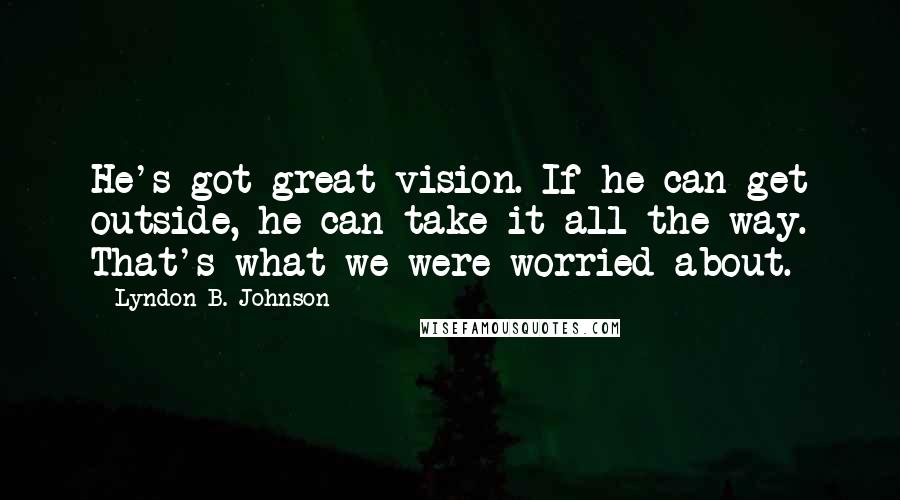 Lyndon B. Johnson Quotes: He's got great vision. If he can get outside, he can take it all the way. That's what we were worried about.