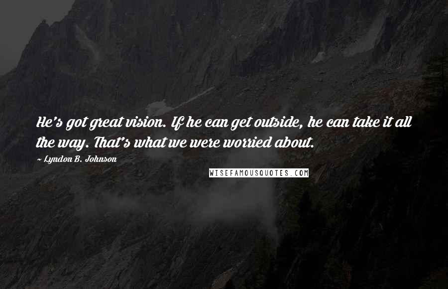 Lyndon B. Johnson Quotes: He's got great vision. If he can get outside, he can take it all the way. That's what we were worried about.