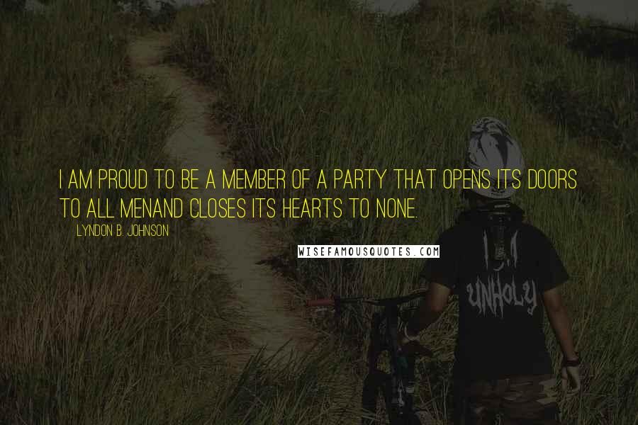 Lyndon B. Johnson Quotes: I am proud to be a member of a party that opens its doors to all menand closes its hearts to none.