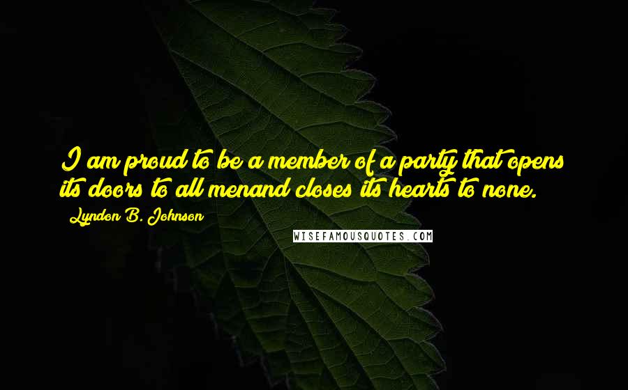 Lyndon B. Johnson Quotes: I am proud to be a member of a party that opens its doors to all menand closes its hearts to none.