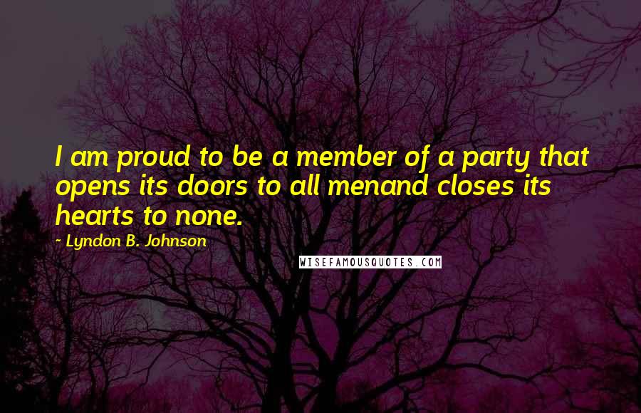 Lyndon B. Johnson Quotes: I am proud to be a member of a party that opens its doors to all menand closes its hearts to none.