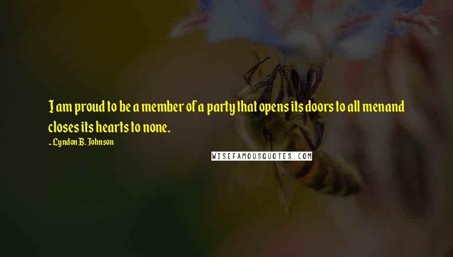 Lyndon B. Johnson Quotes: I am proud to be a member of a party that opens its doors to all menand closes its hearts to none.