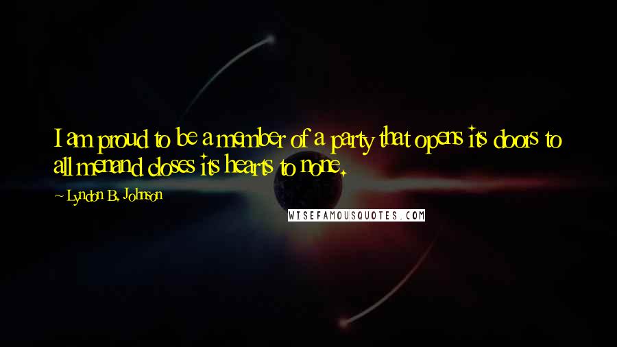 Lyndon B. Johnson Quotes: I am proud to be a member of a party that opens its doors to all menand closes its hearts to none.