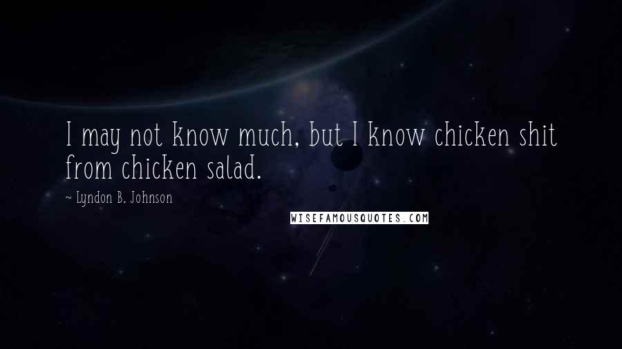 Lyndon B. Johnson Quotes: I may not know much, but I know chicken shit from chicken salad.