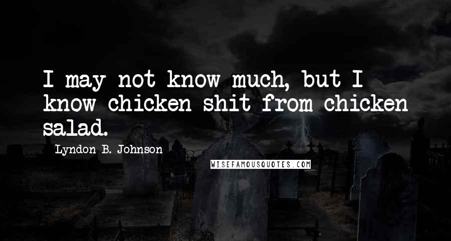 Lyndon B. Johnson Quotes: I may not know much, but I know chicken shit from chicken salad.