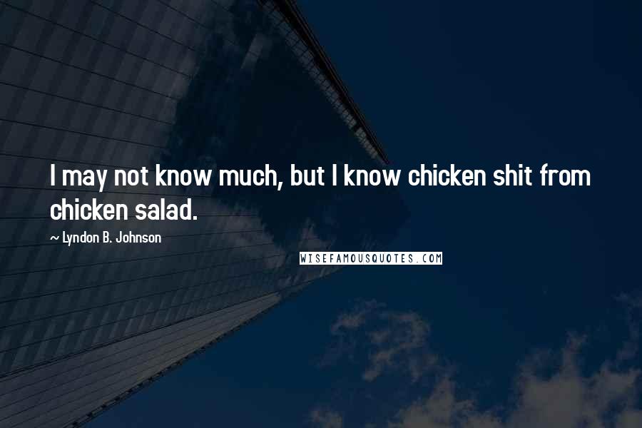 Lyndon B. Johnson Quotes: I may not know much, but I know chicken shit from chicken salad.