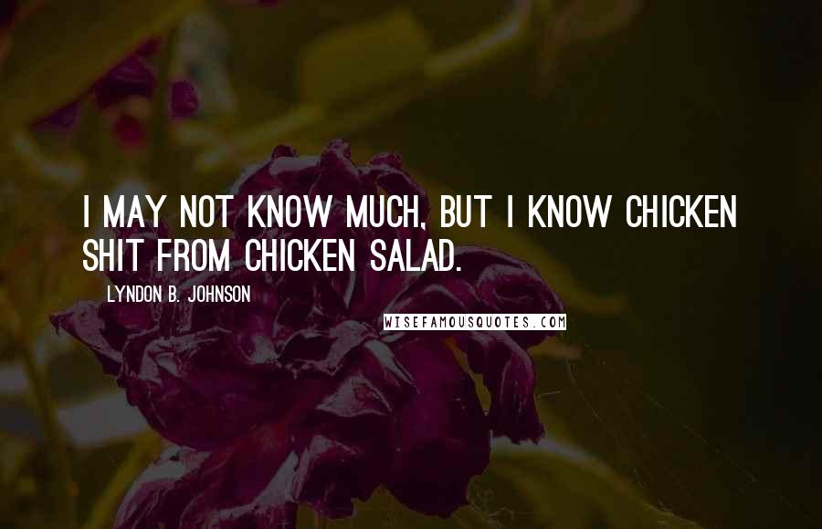 Lyndon B. Johnson Quotes: I may not know much, but I know chicken shit from chicken salad.